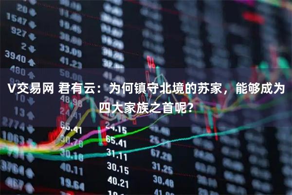 V交易网 君有云：为何镇守北境的苏家，能够成为四大家族之首呢？