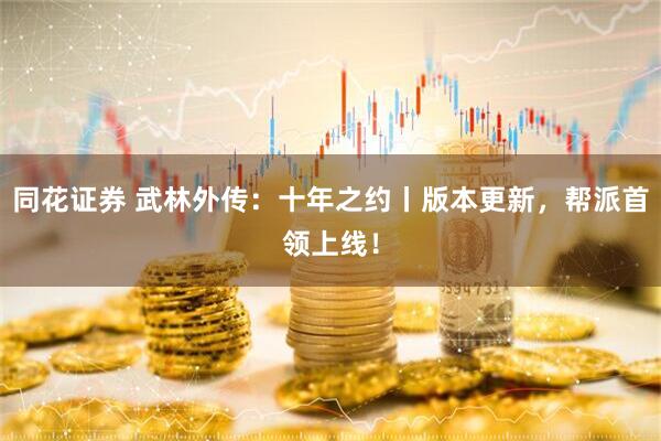 同花证券 武林外传：十年之约丨版本更新，帮派首领上线！