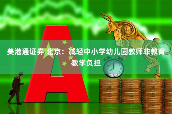 美港通证券 北京：减轻中小学幼儿园教师非教育教学负担