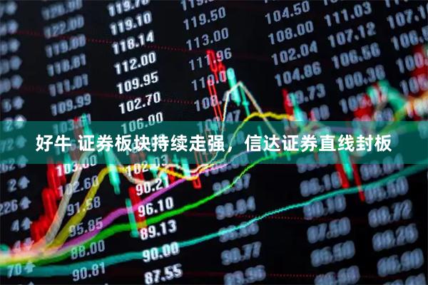 好牛 证券板块持续走强，信达证券直线封板