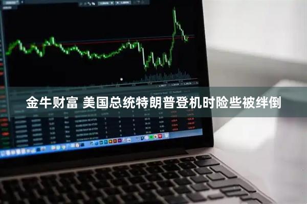 金牛财富 美国总统特朗普登机时险些被绊倒