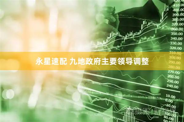 永星速配 九地政府主要领导调整