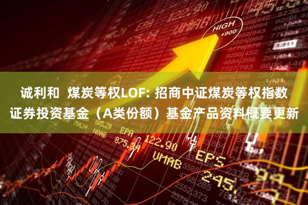诚利和  煤炭等权LOF: 招商中证煤炭等权指数证券投资基金（A类份额）基金产品资料概要更新