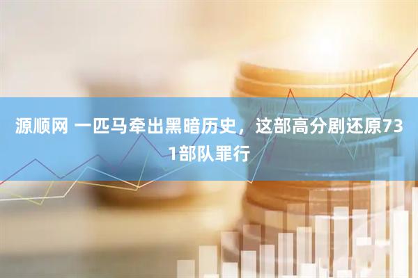 源顺网 一匹马牵出黑暗历史，这部高分剧还原731部队罪行