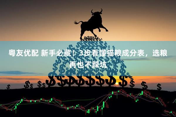 粤友优配 新手必藏！3步看懂猫粮成分表，选粮再也不踩坑