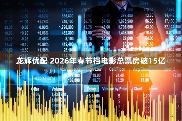 龙辉优配 2026年春节档电影总票房破15亿