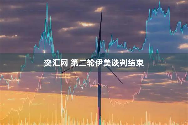 奕汇网 第二轮伊美谈判结束