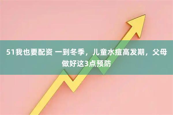 51我也要配资 一到冬季，儿童水痘高发期，父母做好这3点预防