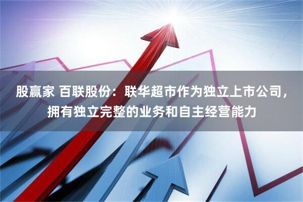 股赢家 百联股份：联华超市作为独立上市公司，拥有独立完整的业务和自主经营能力