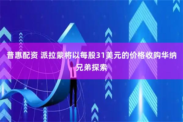 普惠配资 派拉蒙将以每股31美元的价格收购华纳兄弟探索