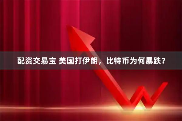 配资交易宝 美国打伊朗，比特币为何暴跌？