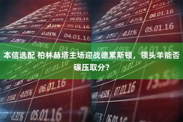 本信选配 柏林赫塔主场迎战德累斯顿，领头羊能否碾压取分？